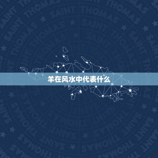 羊在风水中代表什么，羊代表什么象征意义