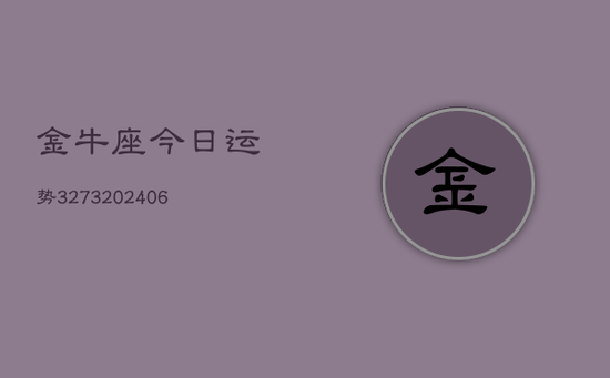 金牛座今日运势3273(20240605) 金牛座今日运势3273(20240605)