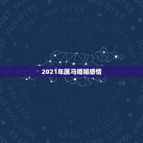 2021年属马婚姻感情,2021年属马女的婚姻感情如何 2021年属马婚姻感情,2021年属马女的婚姻感情如何