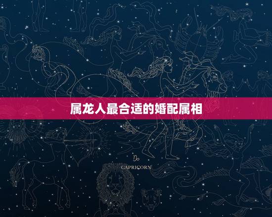 属龙人最合适的婚配属相,1976年属龙的人和什么属相最配 1976年属 属龙人最合适的婚配属相,1976年属龙的人和什么属相最配 1976年属
