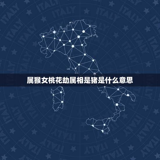 属猴女桃花劫属相是猪是什么意思,天生有桃花劫的生肖女 属猴女桃花劫属相是猪是什么意思,天生有桃花劫的生肖女