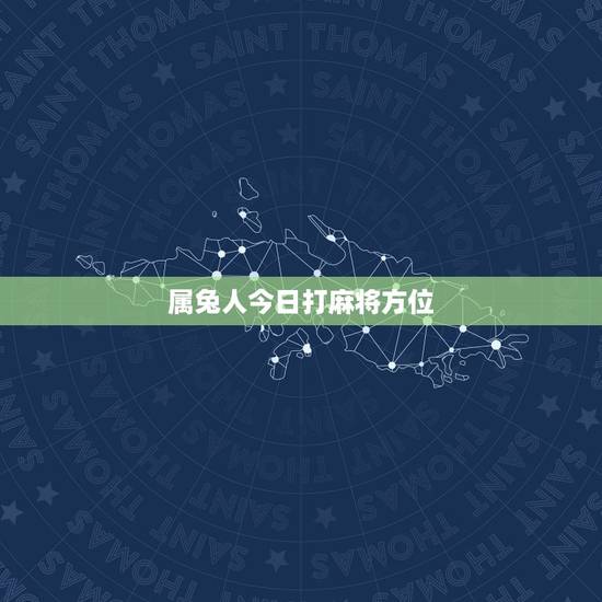 属兔人今日打麻将方位,属兔今年每月运势运程 属兔人今日打麻将方位,属兔今年每月运势运程