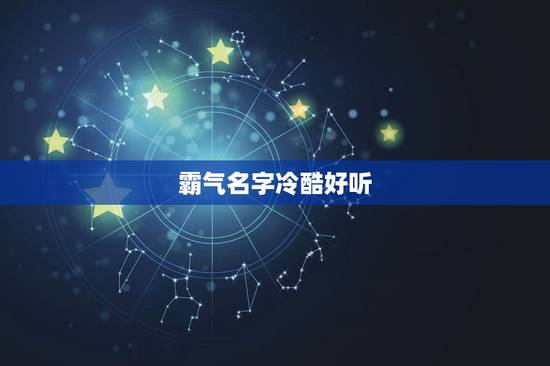 霸气名字冷酷好听，想一个霸气，冷酷的名字