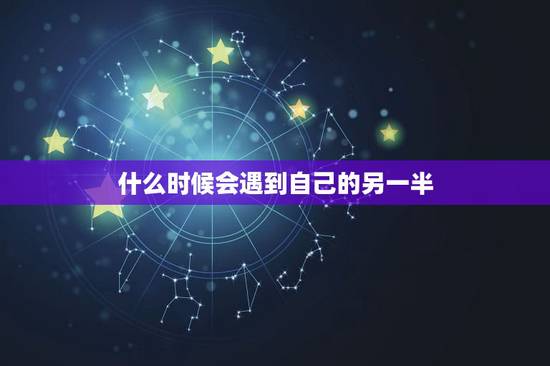 什么时候会遇到自己的另一半,什么时候能遇到另一半? 什么时候会遇到自己的另一半,什么时候能遇到另一半?