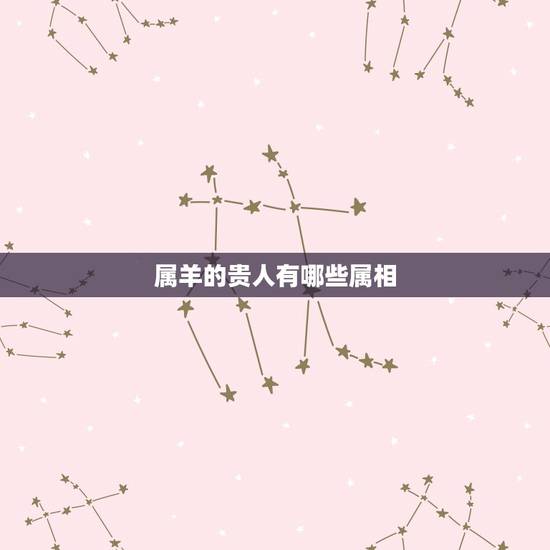 属羊的贵人有哪些属相，属羊人和什么属相合财