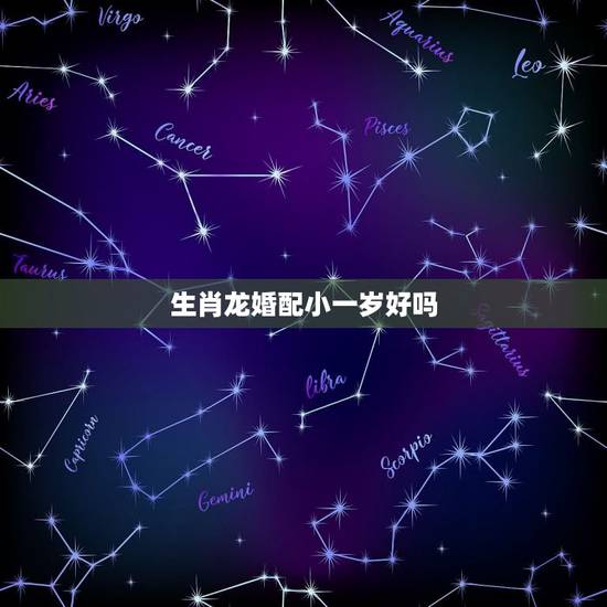 生肖龙婚配小一岁好吗,属龙的属相婚配表,属龙的和什么属相最配 生肖龙婚配小一岁好吗,属龙的属相婚配表,属龙的和什么属相最配