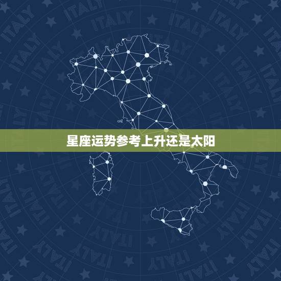 星座运势参考上升还是太阳，星座中上升星座和太阳是什么意思