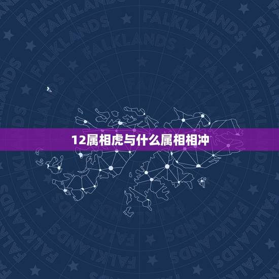 12属相虎与什么属相相冲,老虎和哪几个生肖相冲 12属相虎与什么属相相冲,老虎和哪几个生肖相冲
