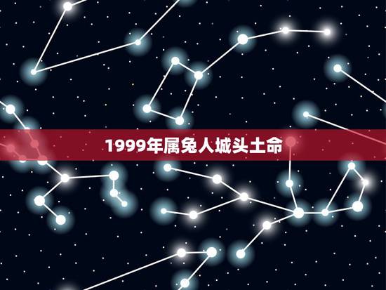 1999年属兔人城头土命 1999年属兔人城头土命