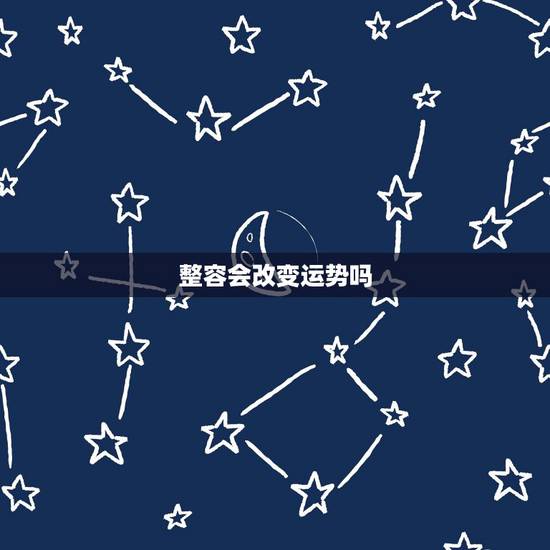 整容会改变运势吗，从面相学来看 如果一个人整容了 那么是否会影响他（她