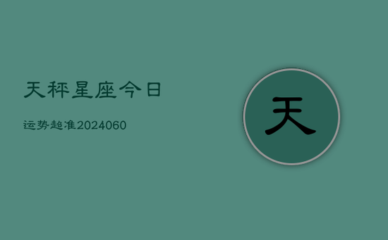 天秤星座今日运势超准(20240603) 天秤星座今日运势超准(20240603)
