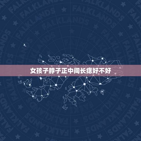 女孩子脖子正中间长痣好不好，脖子正中间有痣代表什么