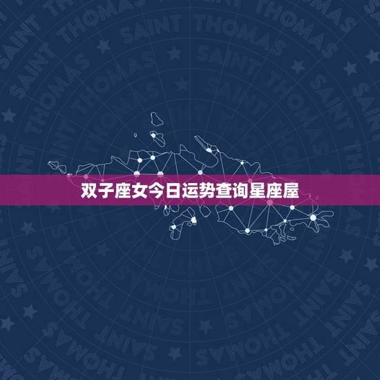 双子座女今日运势查询星座屋，双子座今日运势 契合与提防的星座是哪些？