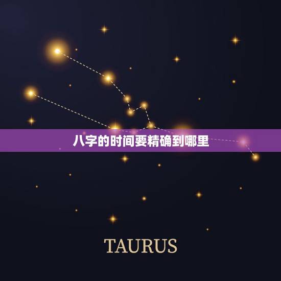 八字的时间要精确到哪里，你好，请问八字的出生时间是不是要很精确？