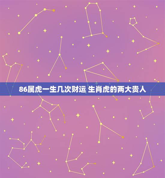 86属虎一生几次财运 生肖虎的两大贵人