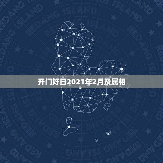 开门好日2021年2月及属相，2021年2月12日属什么生肖