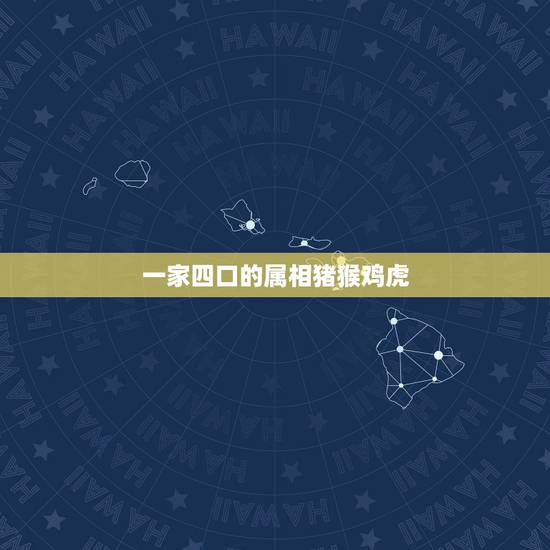一家四口的属相猪猴鸡虎,父母都属猴 孩子什么属相好呢 一家四口的属相猪猴鸡虎,父母都属猴 孩子什么属相好呢