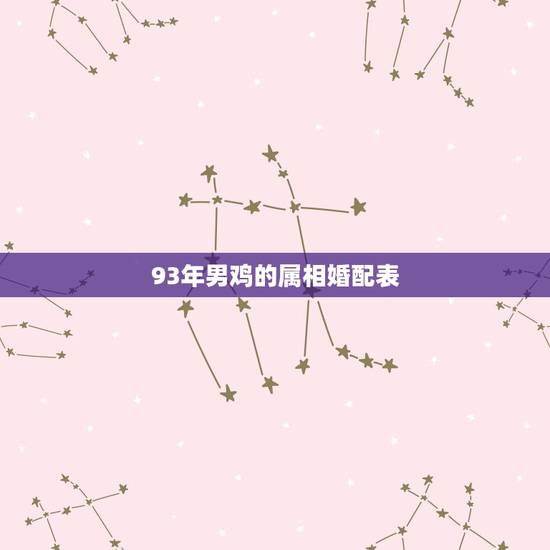 93年男鸡的属相婚配表,93年属鸡男婚配表 93年男鸡的属相婚配表,93年属鸡男婚配表