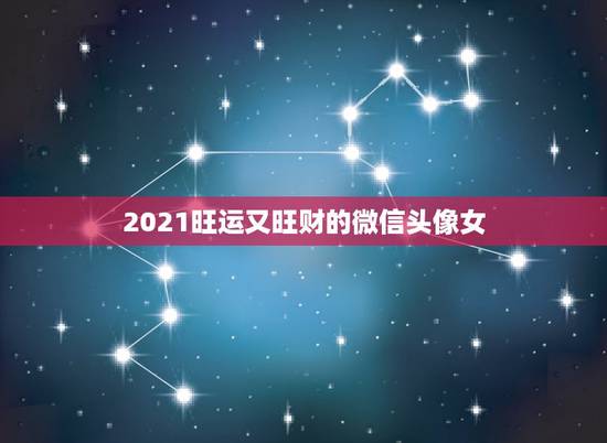 2021旺运又旺财的微信头像女，2021旺运又旺财的抖音名字