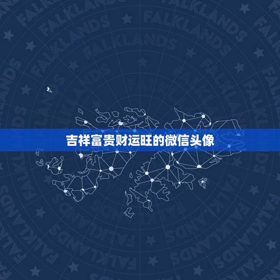 吉祥富贵财运旺的微信头像，微信头像用什么好吉利