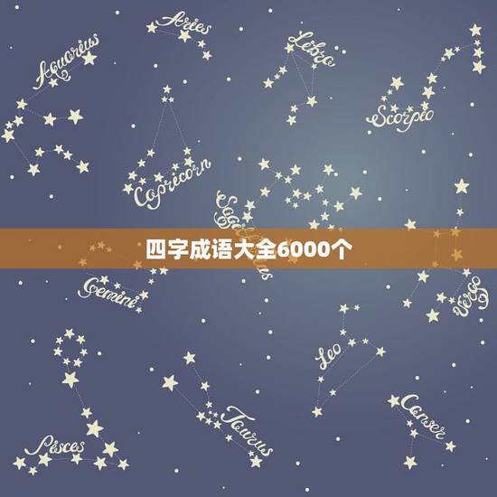 四字成语大全6000个，最好听或最有内涵的四字成语