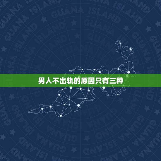 男人不出轨的原因只有三种,已婚男人不出轨是什么原因? 男人不出轨的原因只有三种,已婚男人不出轨是什么原因?