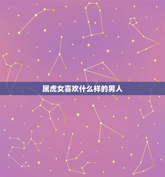 属虎女喜欢什么样的男人,女属虎性格特点及脾气 属虎女喜欢什么样的男人,女属虎性格特点及脾气