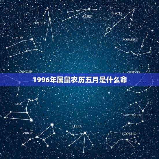 1996年属鼠农历五月是什么命,96年属鼠几月命不好 1996年属鼠农历五月是什么命,96年属鼠几月命不好