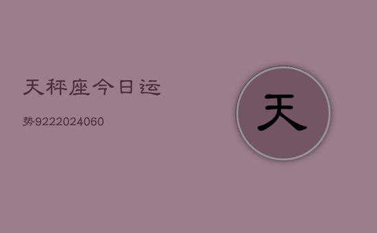 天秤座今日运势922(20240603) 天秤座今日运势922(20240603)