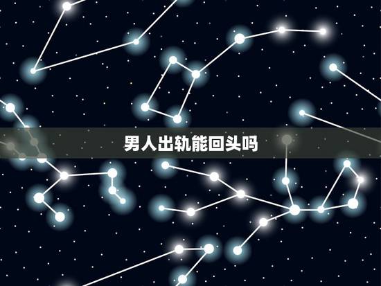 男人出轨能回头吗,男人一旦出轨还会回头吗 男人出轨能回头吗,男人一旦出轨还会回头吗
