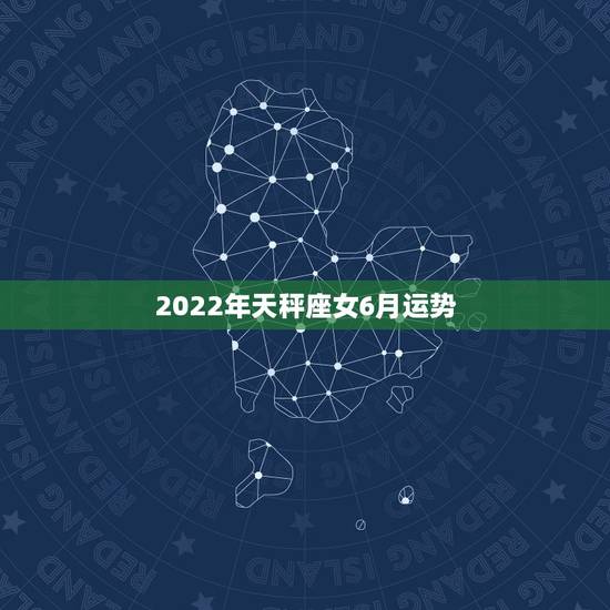 2022年天秤座女6月运势,天秤座2018年运势 2022年天秤座女6月运势,天秤座2018年运势
