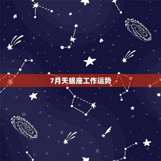 7月天蝎座工作运势，天蝎座七月运势如何