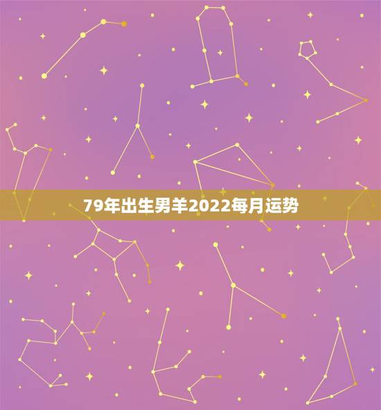 79年出生男羊2022每月运势，79年属羊男2021年运势及运程每月运