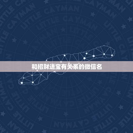 和招财进宝有关系的微信名,微信取什么名转运招财进宝? 和招财进宝有关系的微信名,微信取什么名转运招财进宝?