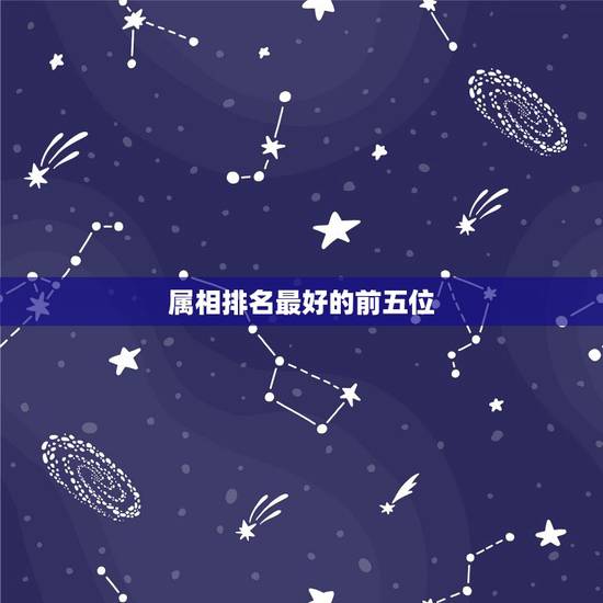 属相排名最好的前五位，十二生肖哪个生肖最好？