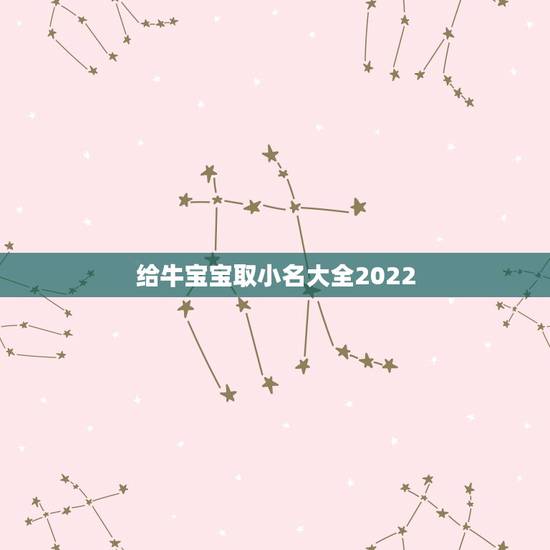 给牛宝宝取小名大全2022,属牛宝宝起名 给牛宝宝取小名大全2022,属牛宝宝起名