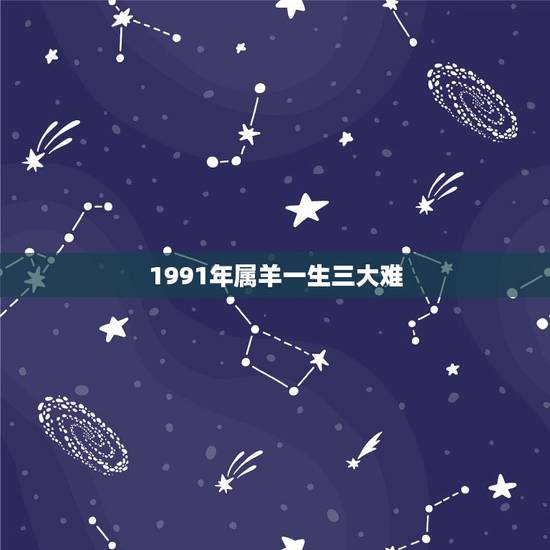 1991年属羊一生三大难，1991年属羊人的命运