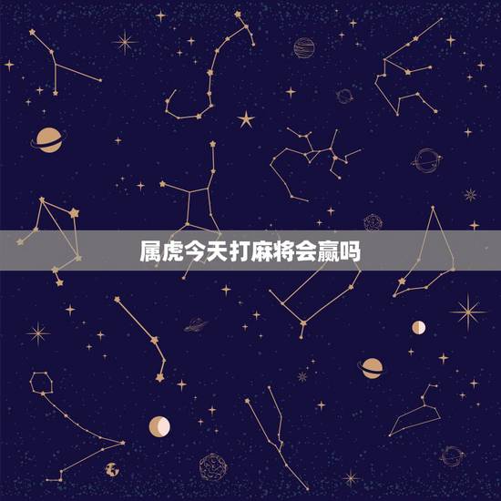 属虎今天打麻将会赢吗,属虎的人今天适合打麻将吗? 属虎今天打麻将会赢吗,属虎的人今天适合打麻将吗?