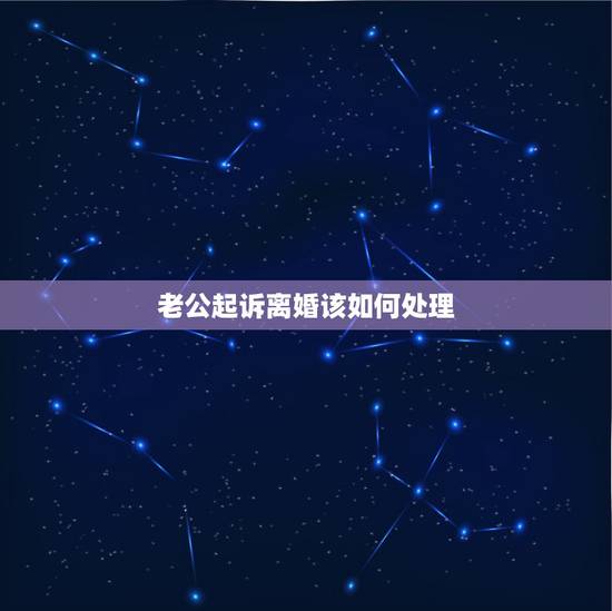 老公起诉离婚该如何处理,老公提出离婚诉讼我该怎么办 老公起诉离婚该如何处理,老公提出离婚诉讼我该怎么办