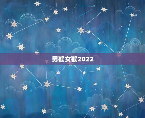 男猴女猴2022 年哪月结婚好，属猴女2022 年结婚黄道吉日