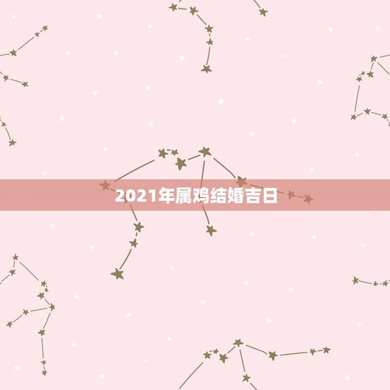 2021年属鸡结婚吉日，88年属龙男和93年属鸡女2021年结婚吉日？
