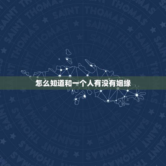 怎么知道和一个人有没有姻缘，怎样判断你和一个人有没有缘分呢？