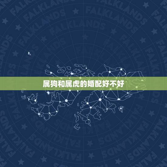 属狗和属虎的婚配好不好，属狗女跟属虎男婚配好不好？