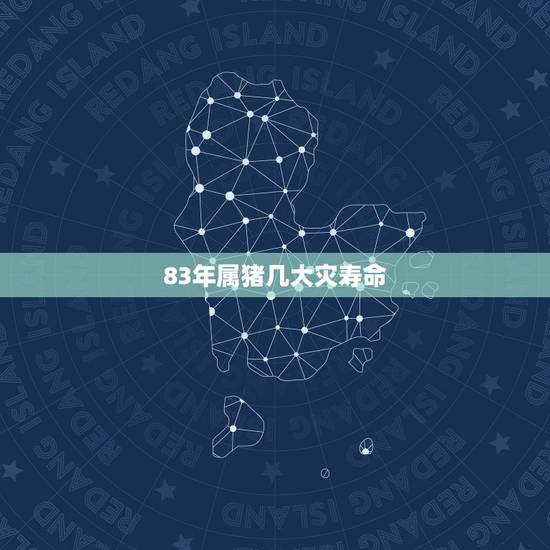83年属猪几大灾寿命,83年属猪38岁有一灾 83年属猪几大灾寿命,83年属猪38岁有一灾