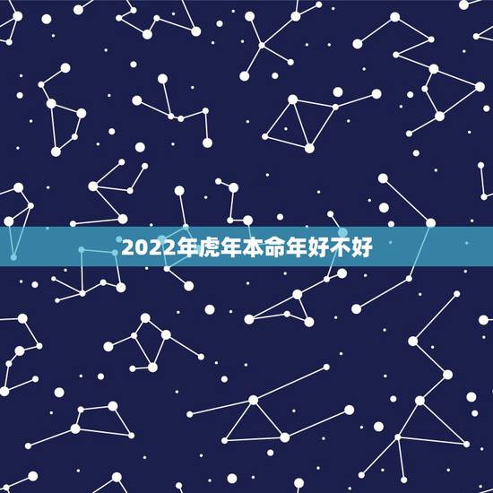 2022年虎年本命年好不好，2022属虎本命年运势