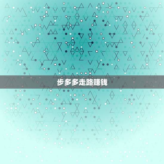 步多多走路赚钱，步多多走路赚钱是真的吗？