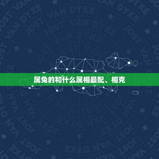 属兔的和什么属相最配、相克，属兔的和什么属相最配、相克与兔相冲相克的属