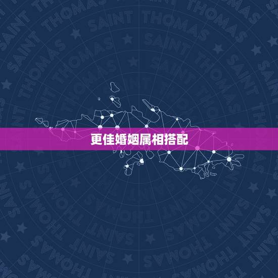 更佳婚姻属相搭配，更佳婚姻属相搭配免费