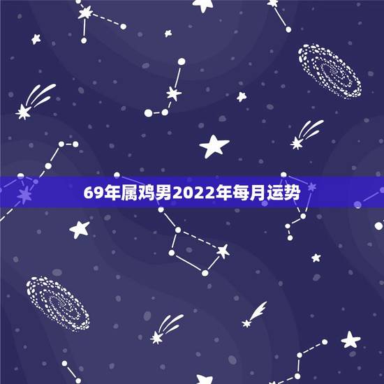 69年属鸡男2022年每月运势,69年属鸡男正月初十八生人2023年运 69年属鸡男2022年每月运势,69年属鸡男正月初十八生人2023年运