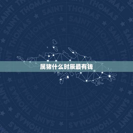 属猪什么时辰最有钱，属猪是什么时辰